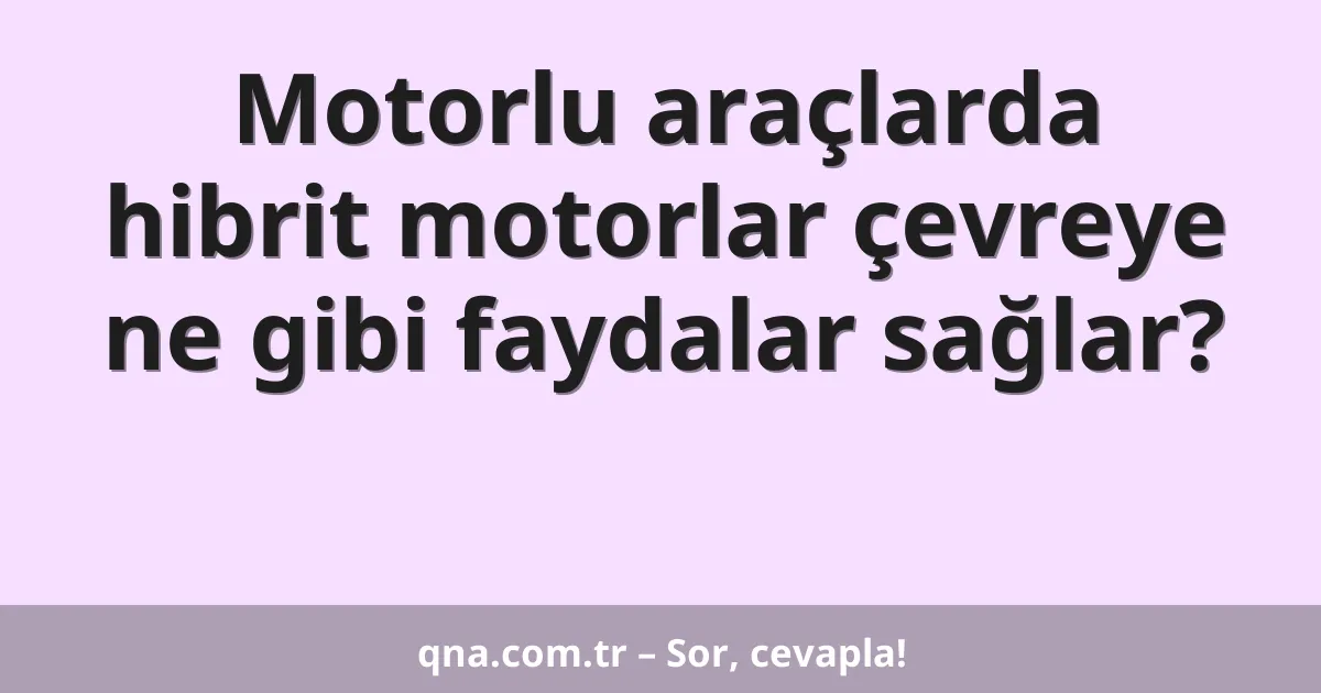 Motorlu araçlarda hibrit motorlar çevreye ne gibi faydalar sağlar?