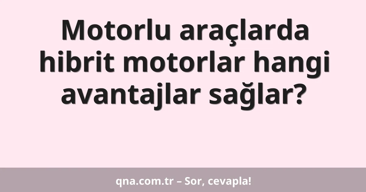 Motorlu araçlarda hibrit motorlar hangi avantajlar sağlar?