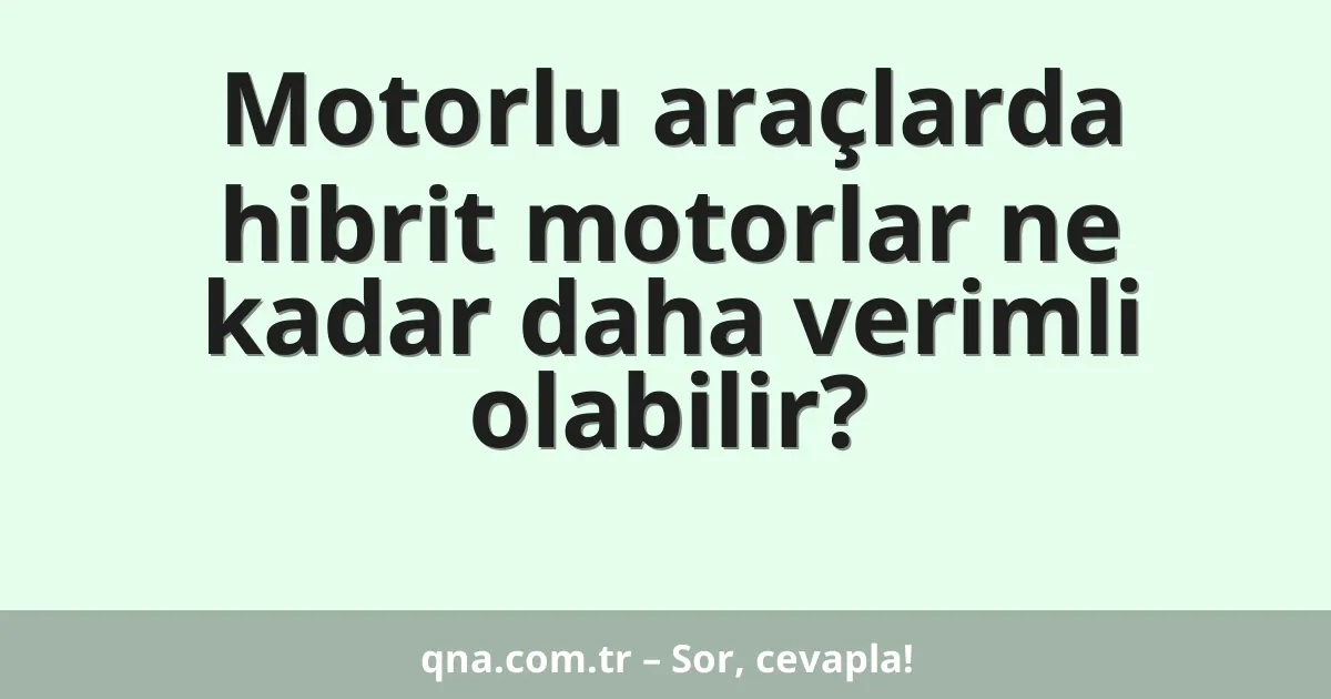 Motorlu araçlarda hibrit motorlar ne kadar daha verimli olabilir?