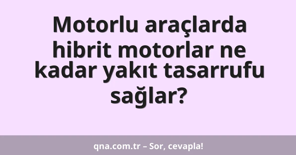 Motorlu araçlarda hibrit motorlar ne kadar yakıt tasarrufu sağlar?