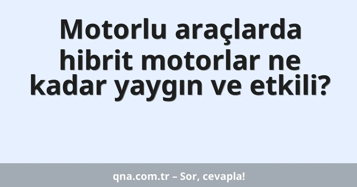 Motorlu araçlarda hibrit motorlar ne kadar yaygın ve etkili?
