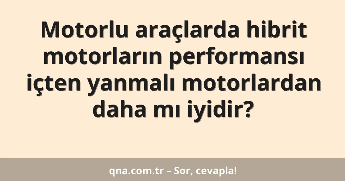 Motorlu araçlarda hibrit motorların performansı içten yanmalı motorlardan daha mı iyidir?