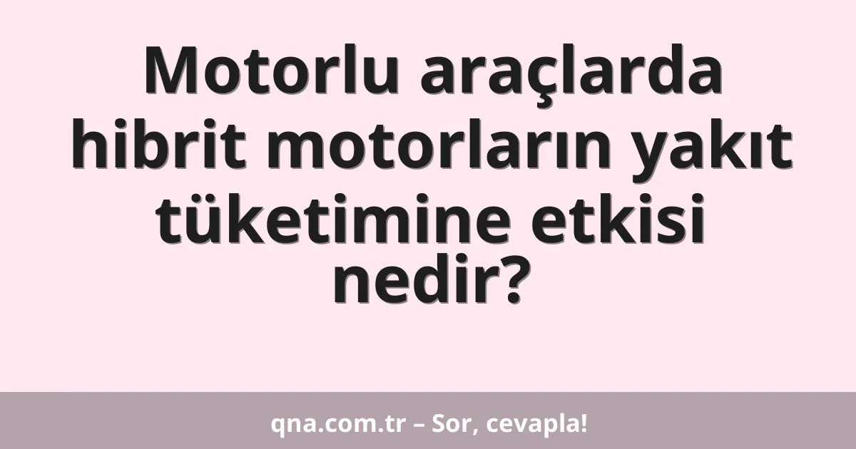 Motorlu araçlarda hibrit motorların yakıt tüketimine etkisi nedir?