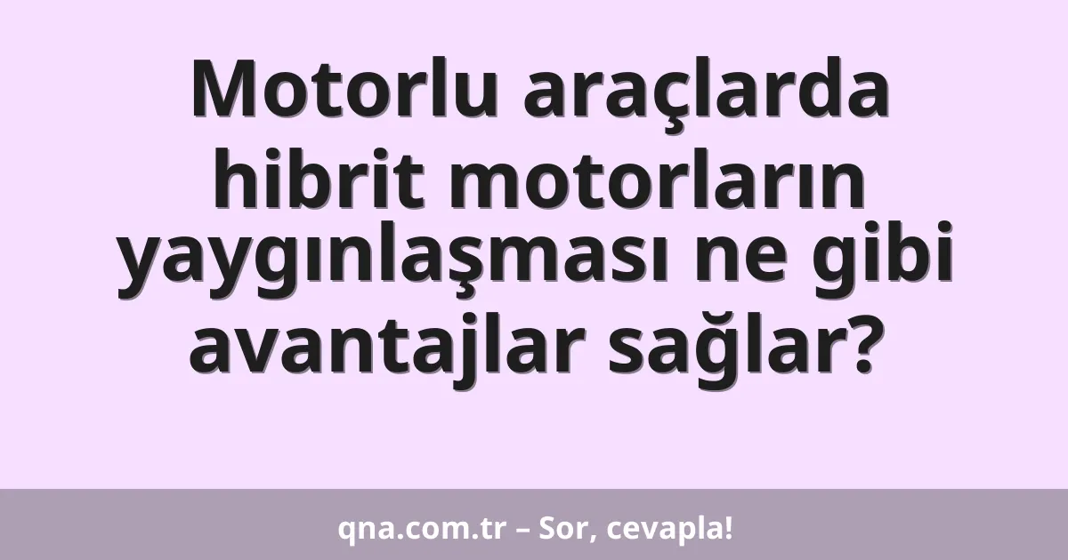 Motorlu araçlarda hibrit motorların yaygınlaşması ne gibi avantajlar sağlar?
