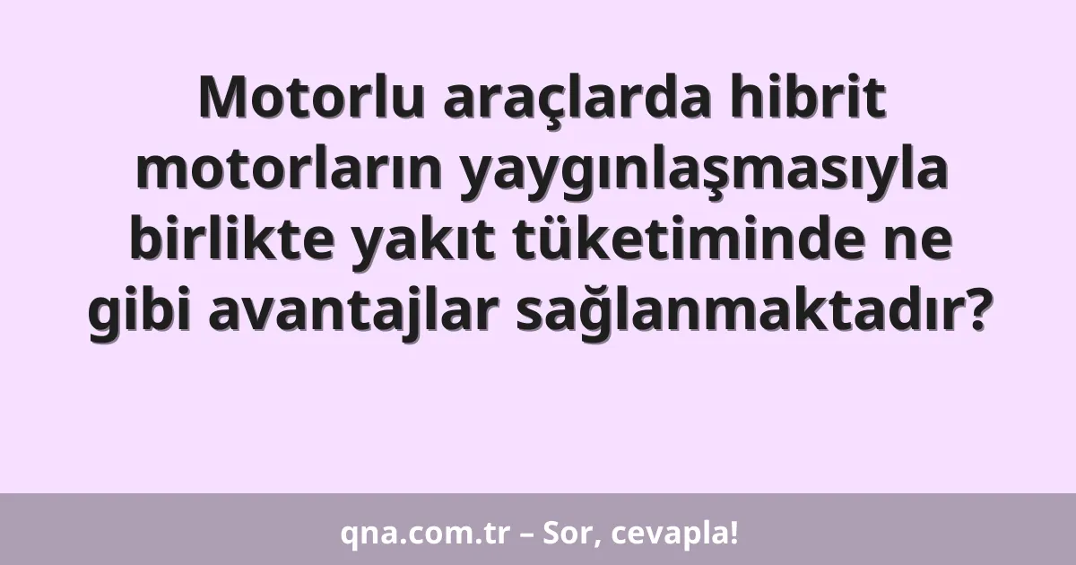 Motorlu araçlarda hibrit motorların yaygınlaşmasıyla birlikte yakıt tüketiminde ne gibi avantajlar sağlanmaktadır?