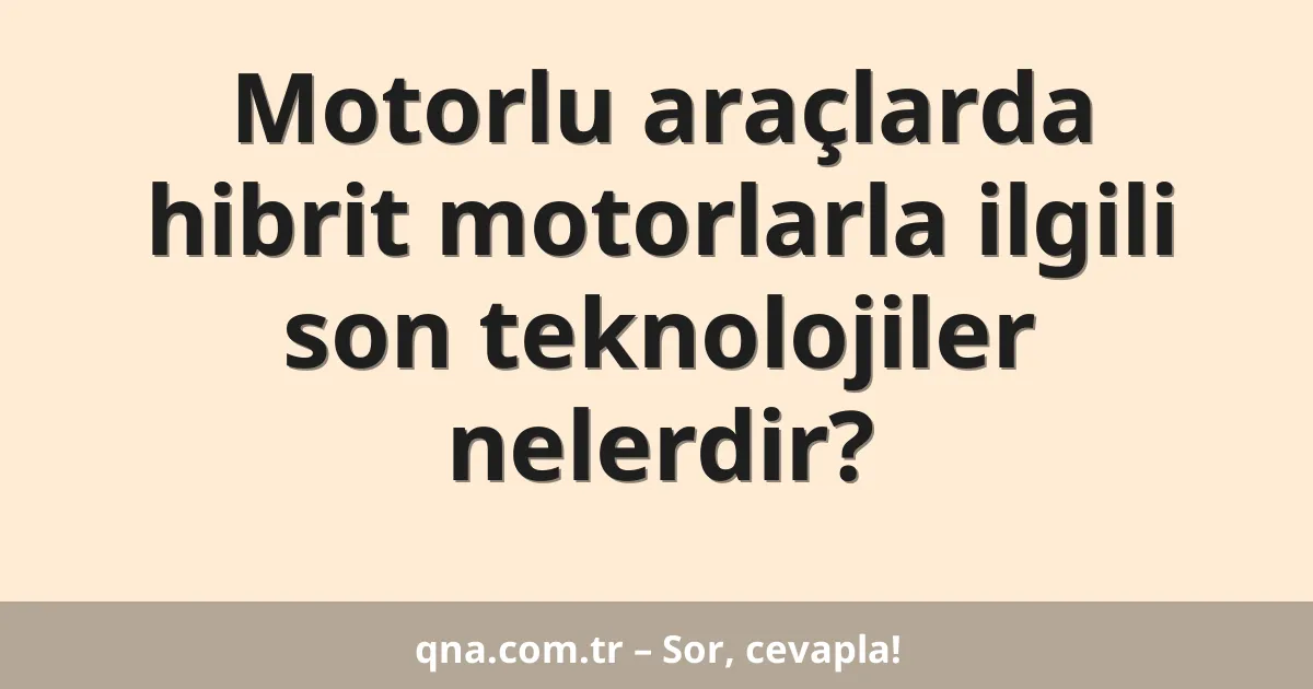 Motorlu araçlarda hibrit motorlarla ilgili son teknolojiler nelerdir?