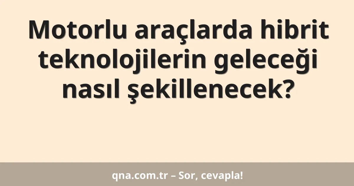 Motorlu araçlarda hibrit teknolojilerin geleceği nasıl şekillenecek?