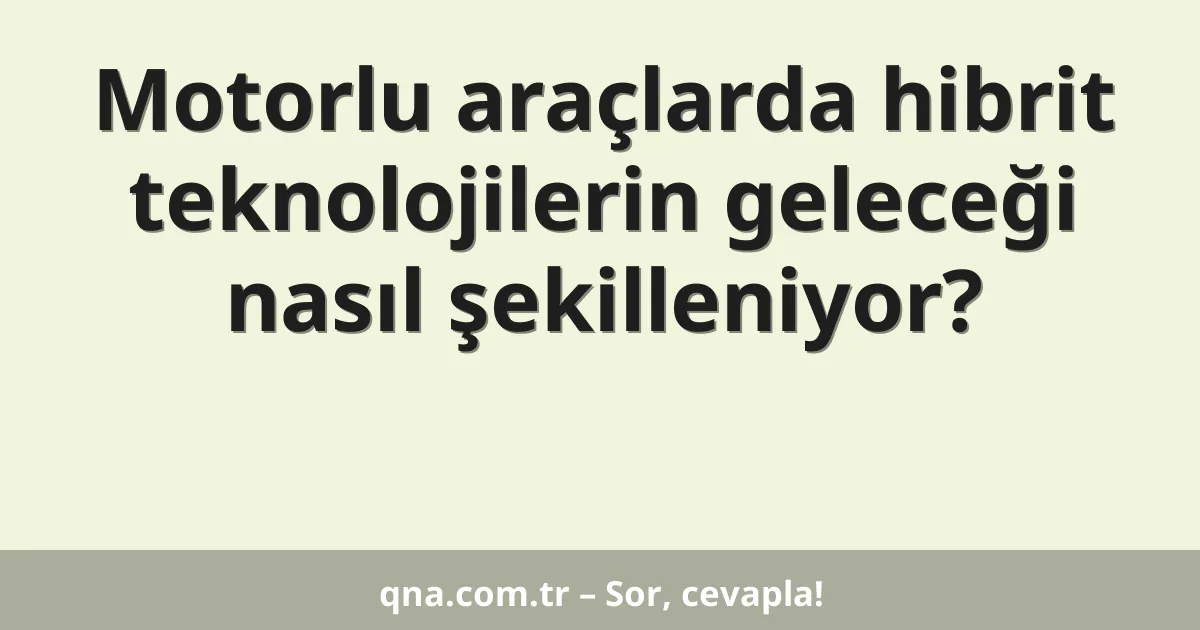 Motorlu araçlarda hibrit teknolojilerin geleceği nasıl şekilleniyor?