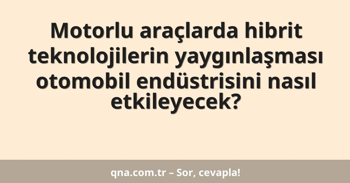 Motorlu araçlarda hibrit teknolojilerin yaygınlaşması otomobil endüstrisini nasıl etkileyecek?