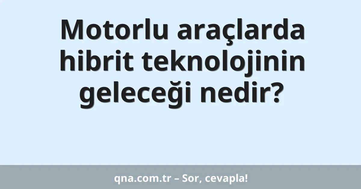 Motorlu araçlarda hibrit teknolojinin geleceği nedir?