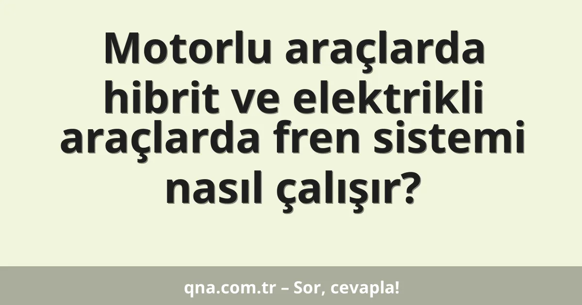 Motorlu araçlarda hibrit ve elektrikli araçlarda fren sistemi nasıl çalışır?