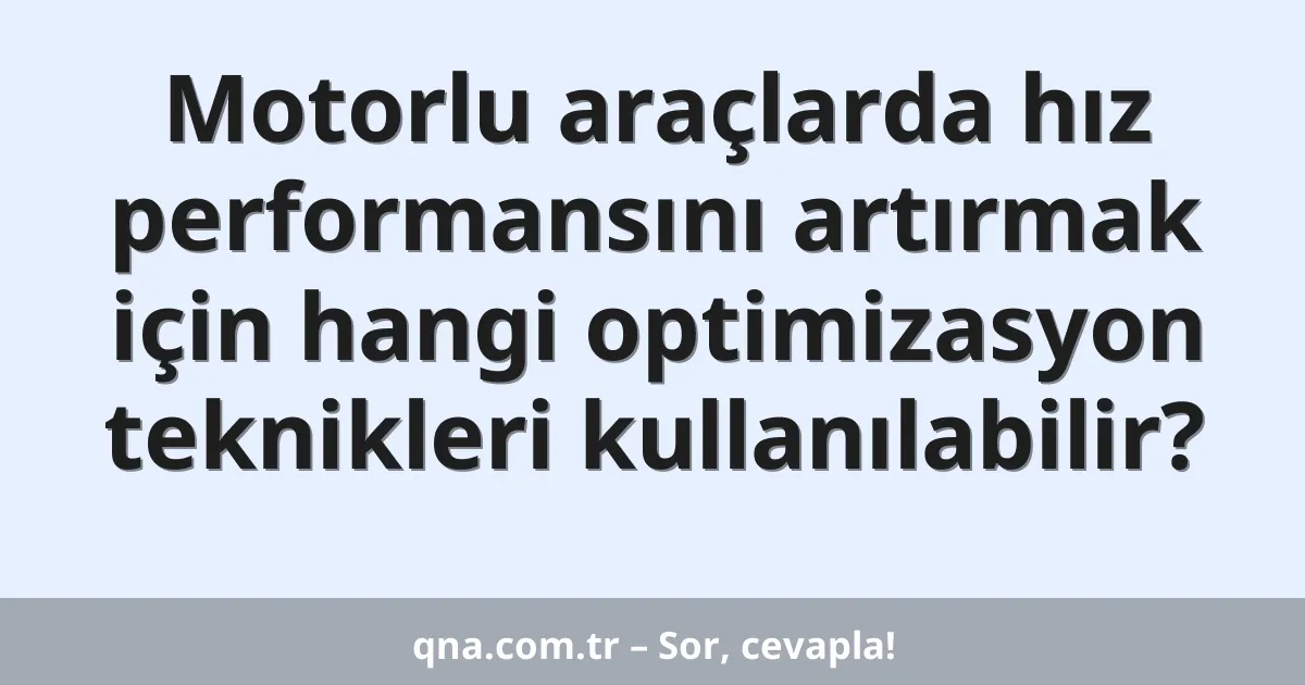 Motorlu araçlarda hız performansını artırmak için hangi optimizasyon teknikleri kullanılabilir?