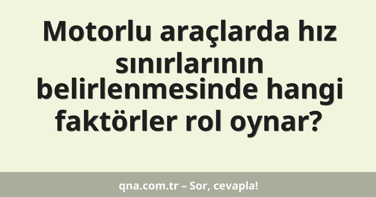Motorlu araçlarda hız sınırlarının belirlenmesinde hangi faktörler rol oynar?