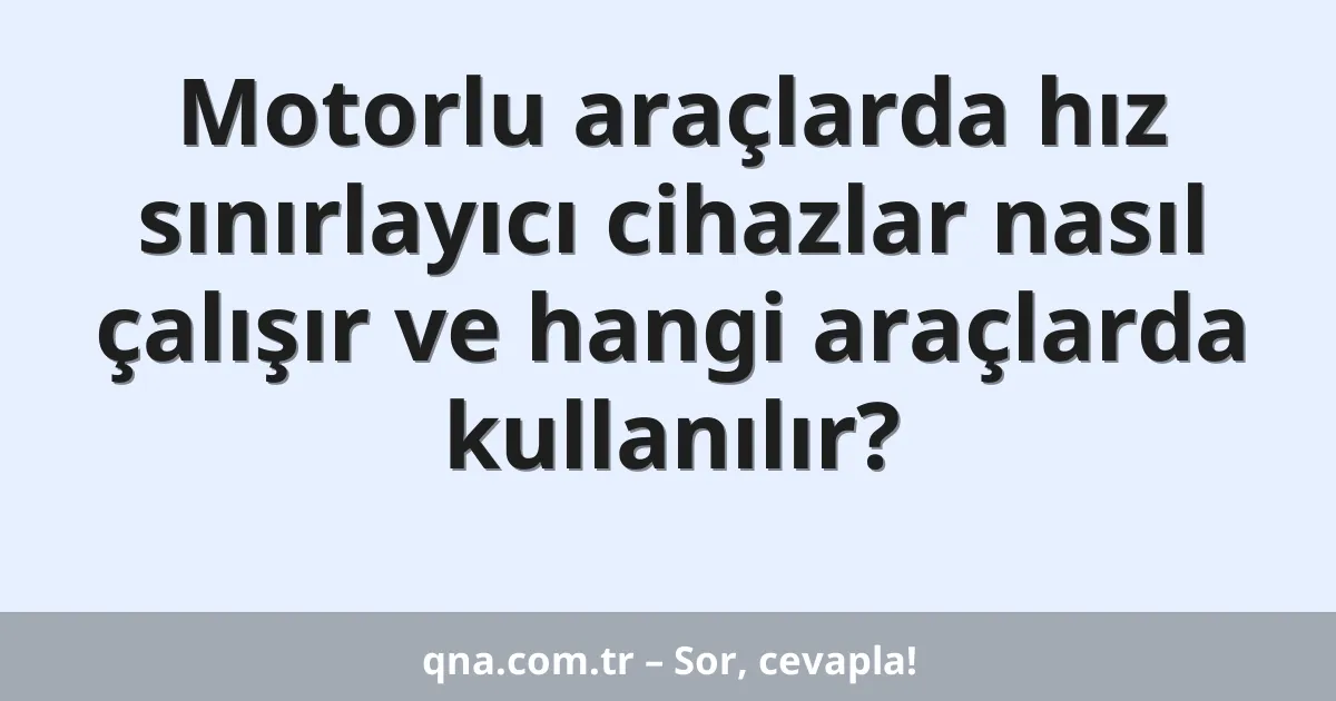 Motorlu araçlarda hız sınırlayıcı cihazlar nasıl çalışır ve hangi araçlarda kullanılır?