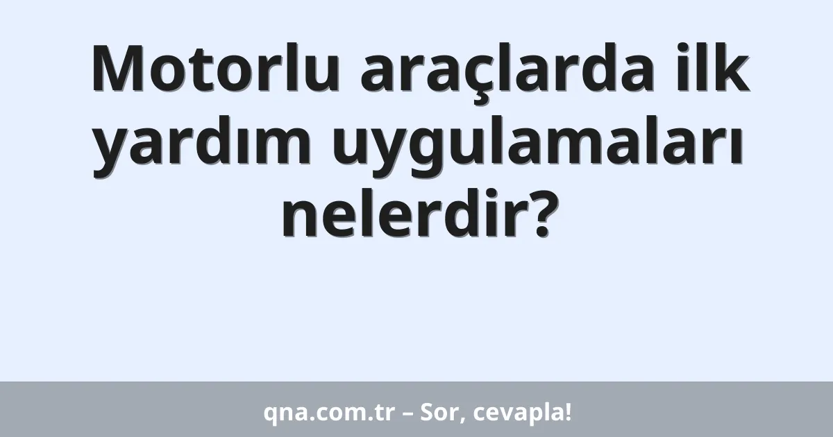 Motorlu araçlarda ilk yardım uygulamaları nelerdir?