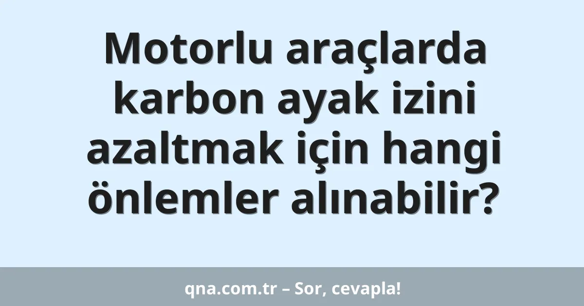 Motorlu araçlarda karbon ayak izini azaltmak için hangi önlemler alınabilir?