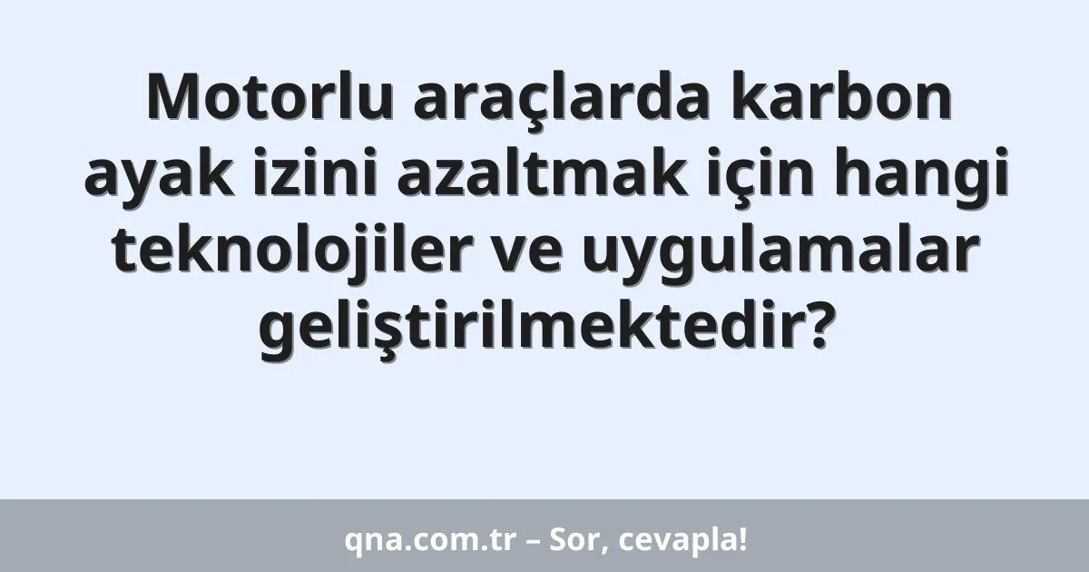 Motorlu araçlarda karbon ayak izini azaltmak için hangi teknolojiler ve uygulamalar geliştirilmektedir?