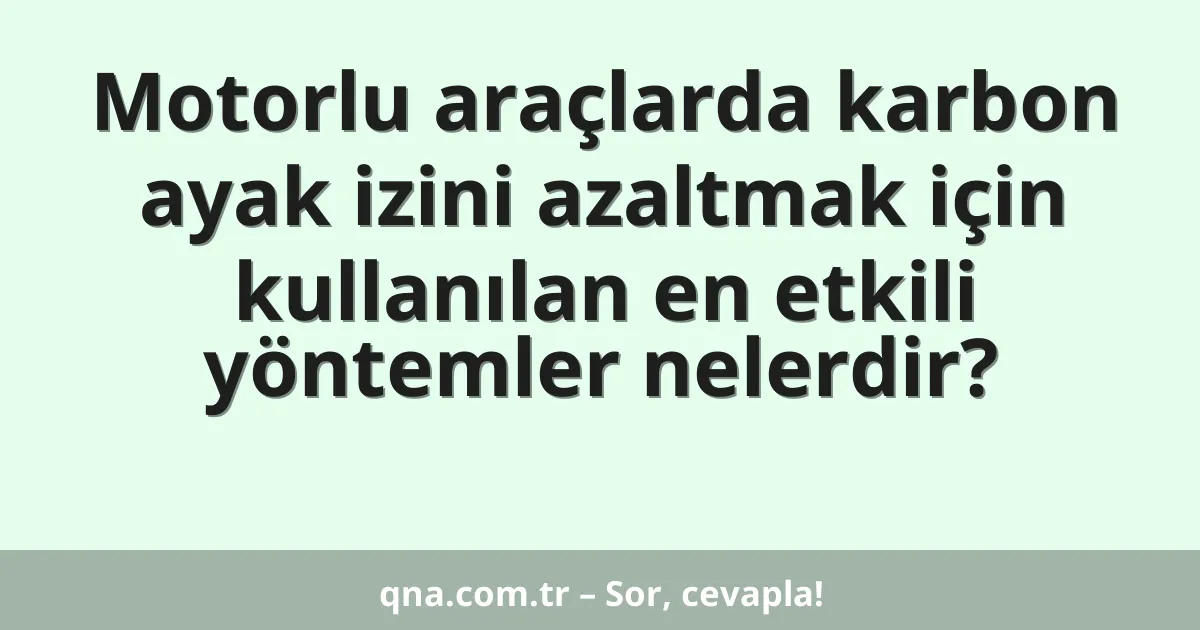 Motorlu araçlarda karbon ayak izini azaltmak için kullanılan en etkili yöntemler nelerdir?