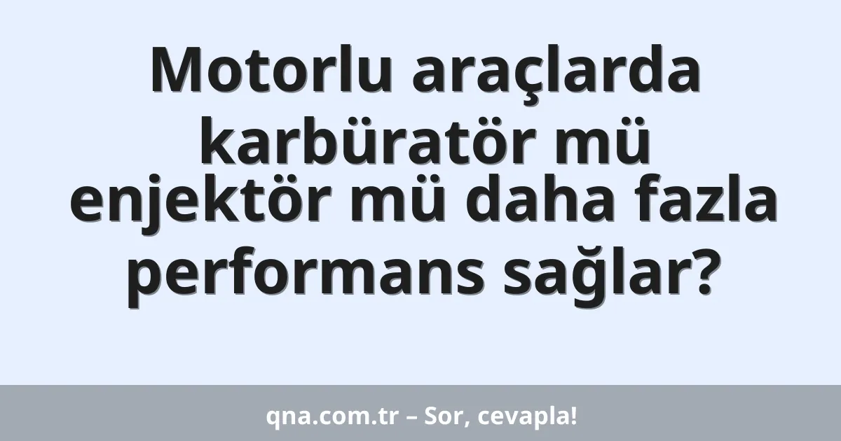 Motorlu araçlarda karbüratör mü enjektör mü daha fazla performans sağlar?