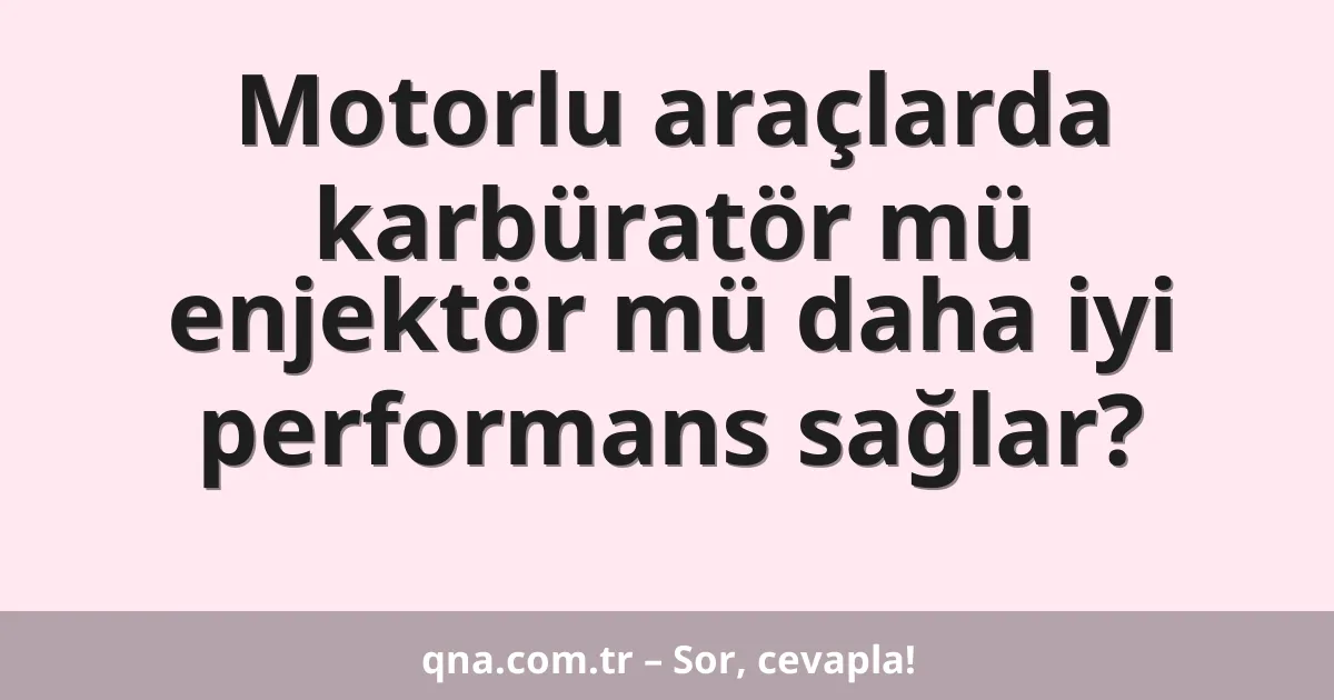 Motorlu araçlarda karbüratör mü enjektör mü daha iyi performans sağlar?