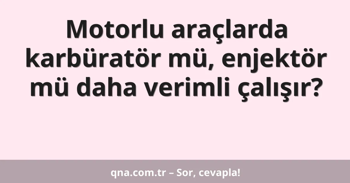Motorlu araçlarda karbüratör mü, enjektör mü daha verimli çalışır?
