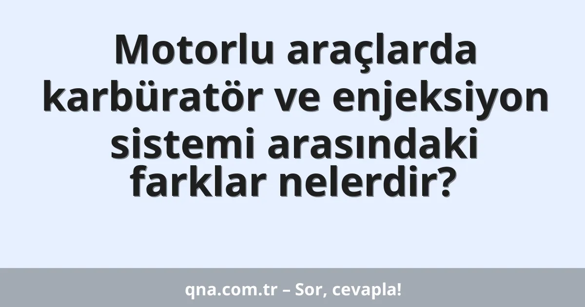 Motorlu araçlarda karbüratör ve enjeksiyon sistemi arasındaki farklar nelerdir?