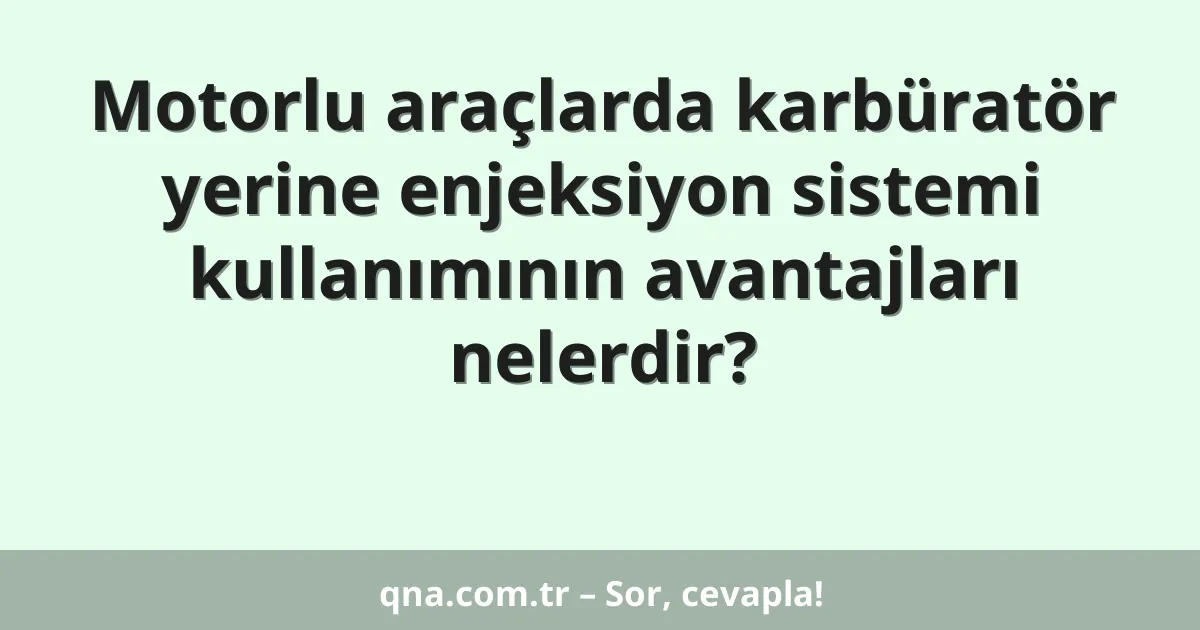Motorlu araçlarda karbüratör yerine enjeksiyon sistemi kullanımının avantajları nelerdir?