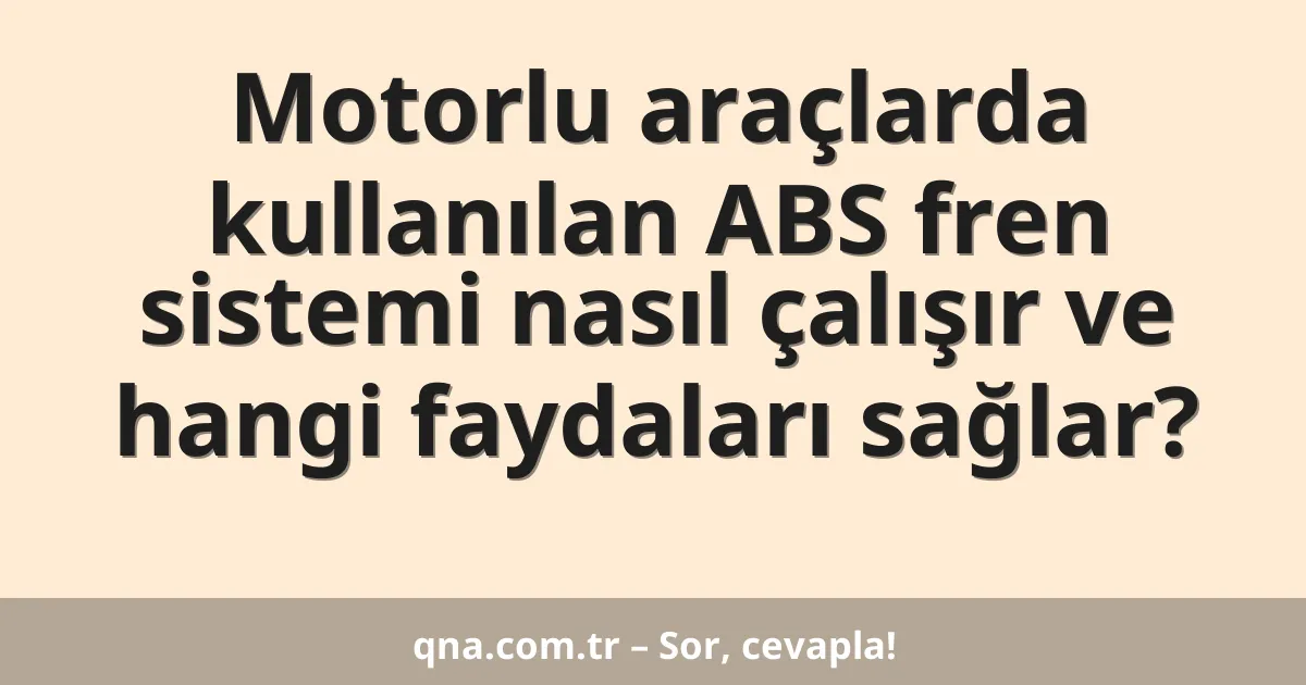 Motorlu araçlarda kullanılan ABS fren sistemi nasıl çalışır ve hangi faydaları sağlar?