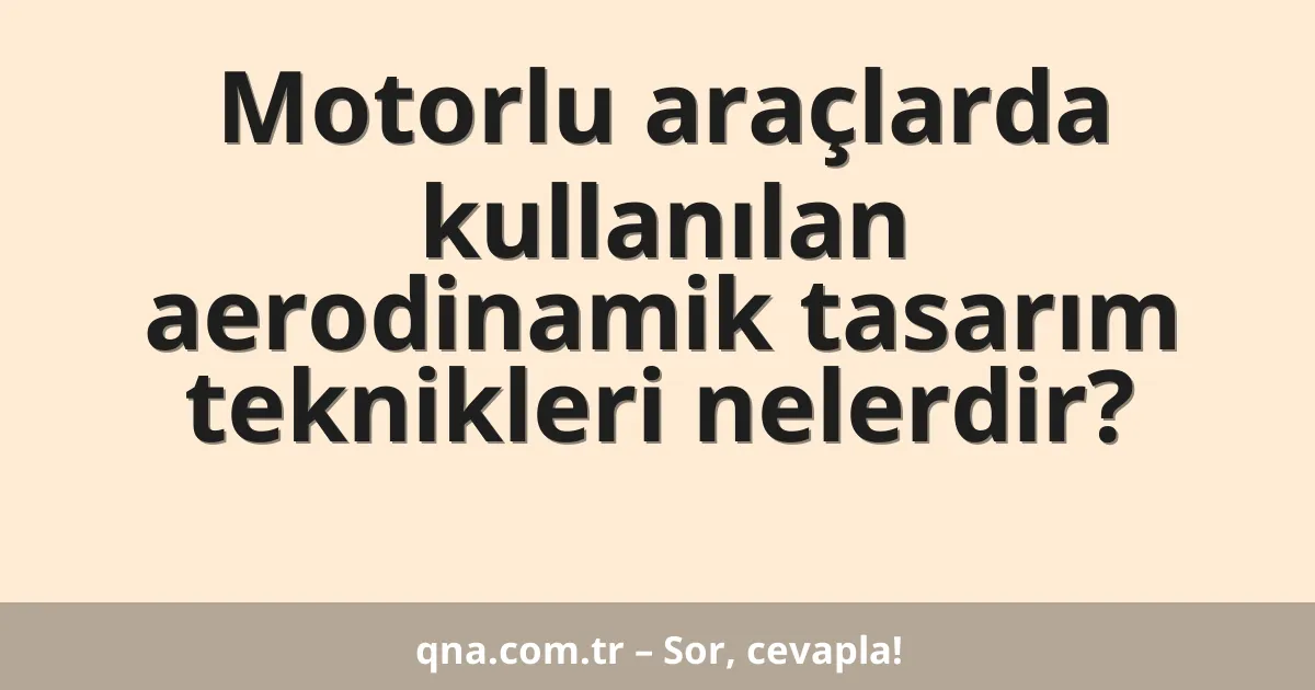 Motorlu araçlarda kullanılan aerodinamik tasarım teknikleri nelerdir?