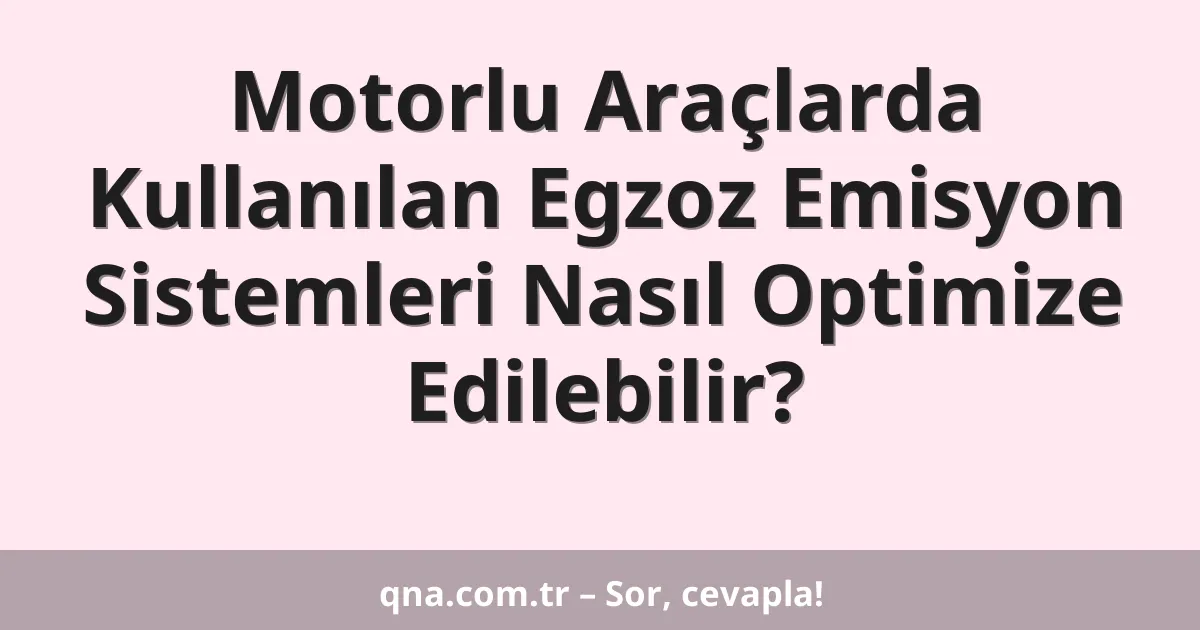 Motorlu Araçlarda Kullanılan Egzoz Emisyon Sistemleri Nasıl Optimize Edilebilir?