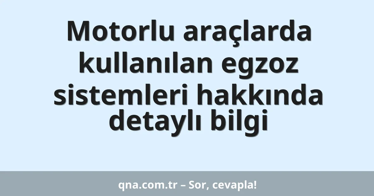 Motorlu araçlarda kullanılan egzoz sistemleri hakkında detaylı bilgi