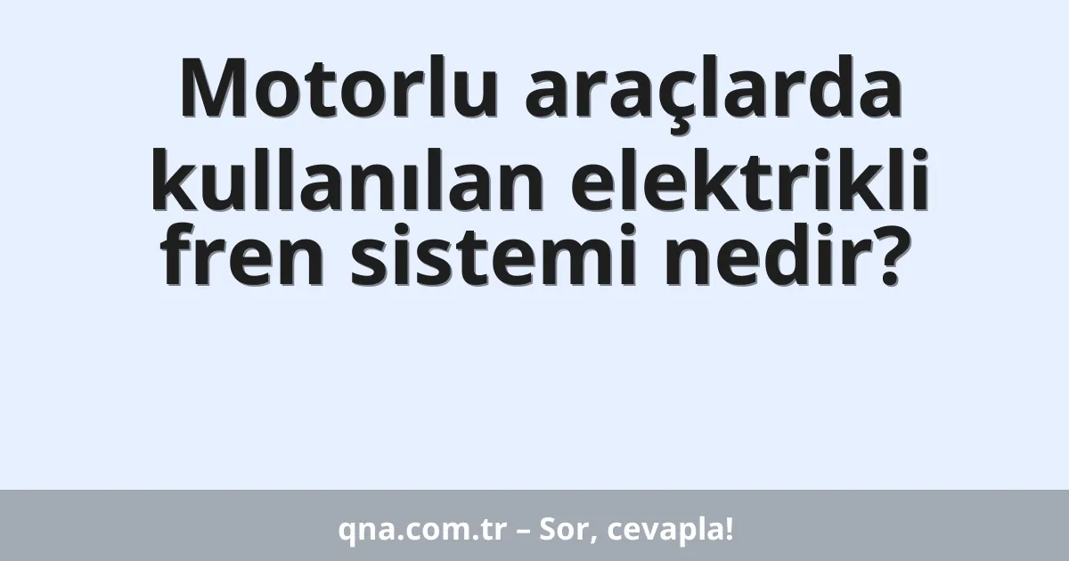 Motorlu araçlarda kullanılan elektrikli fren sistemi nedir?