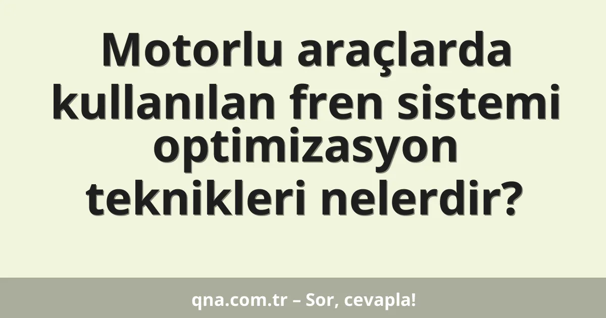 Motorlu araçlarda kullanılan fren sistemi optimizasyon teknikleri nelerdir?