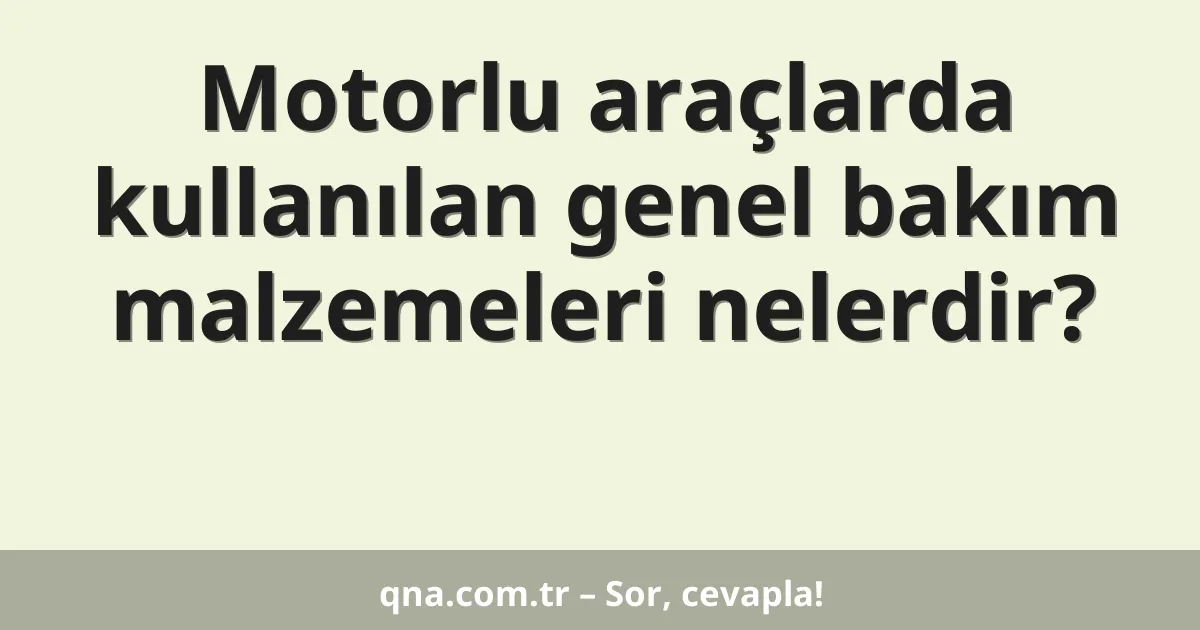Motorlu araçlarda kullanılan genel bakım malzemeleri nelerdir?