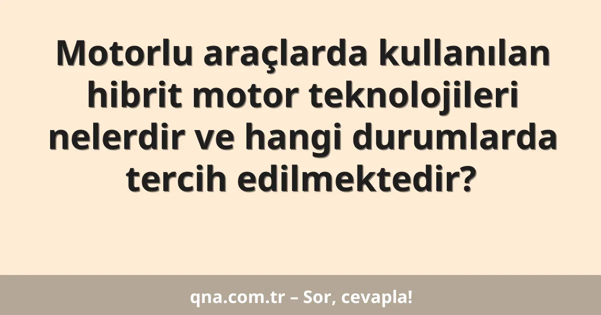 Motorlu araçlarda kullanılan hibrit motor teknolojileri nelerdir ve hangi durumlarda tercih edilmektedir?
