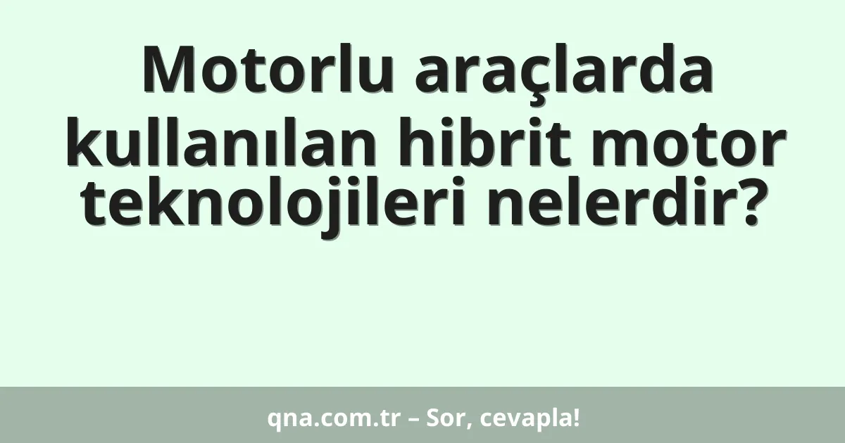 Motorlu araçlarda kullanılan hibrit motor teknolojileri nelerdir?