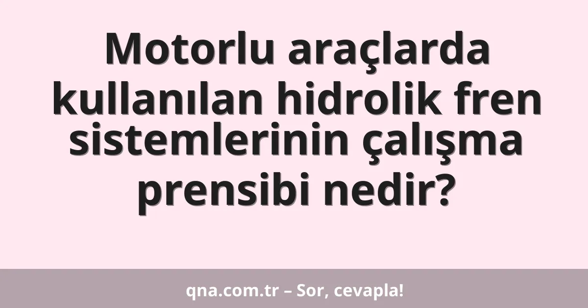 Motorlu araçlarda kullanılan hidrolik fren sistemlerinin çalışma prensibi nedir?