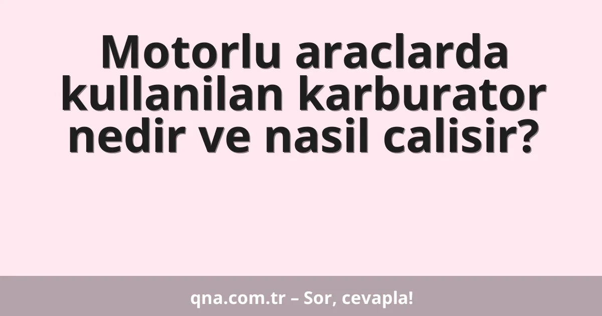 Motorlu araclarda kullanilan karburator nedir ve nasil calisir?
