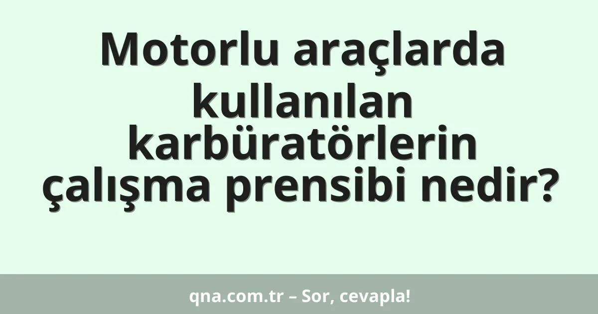 Motorlu araçlarda kullanılan karbüratörlerin çalışma prensibi nedir?
