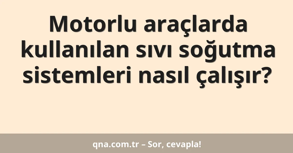 Motorlu araçlarda kullanılan sıvı soğutma sistemleri nasıl çalışır?