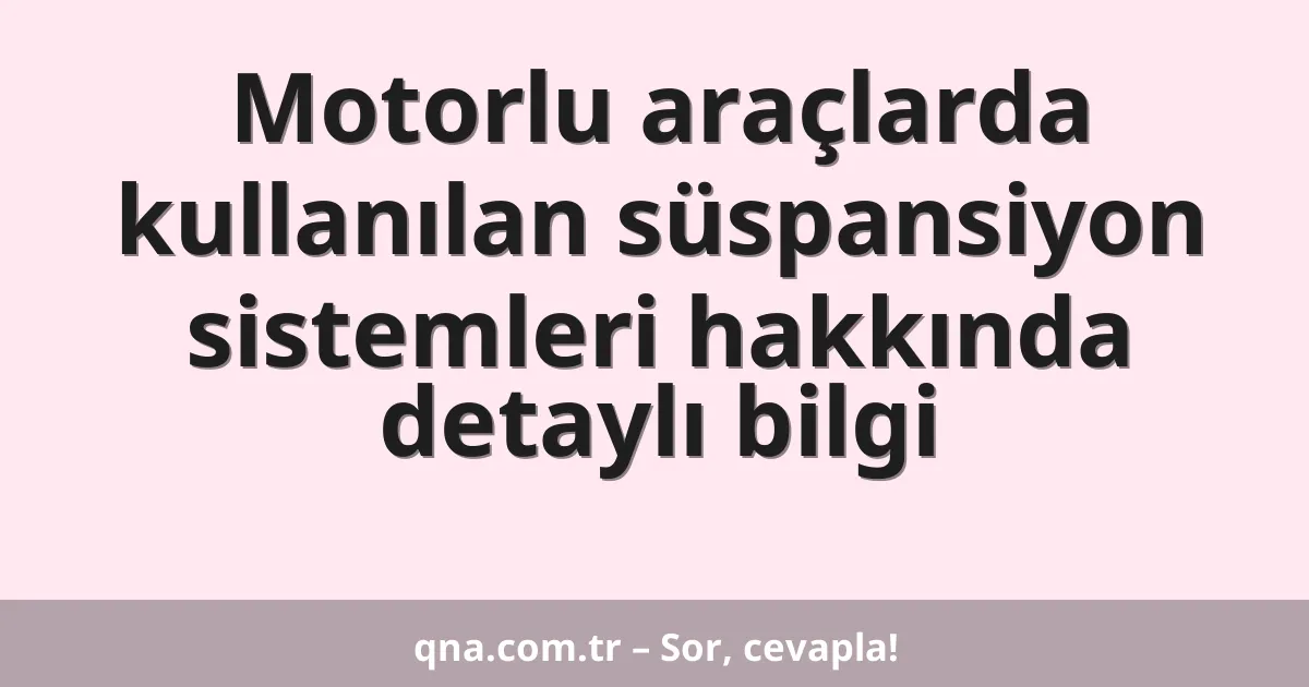 Motorlu araçlarda kullanılan süspansiyon sistemleri hakkında detaylı bilgi
