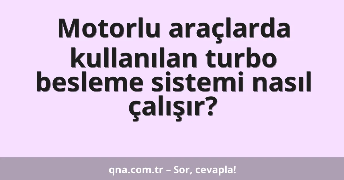 Motorlu araçlarda kullanılan turbo besleme sistemi nasıl çalışır?