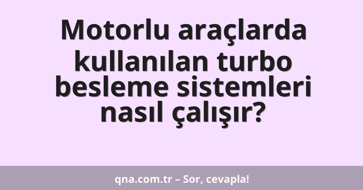 Motorlu araçlarda kullanılan turbo besleme sistemleri nasıl çalışır?