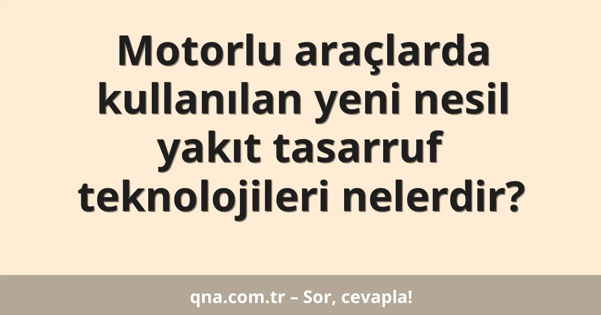 Motorlu araçlarda kullanılan yeni nesil yakıt tasarruf teknolojileri nelerdir?