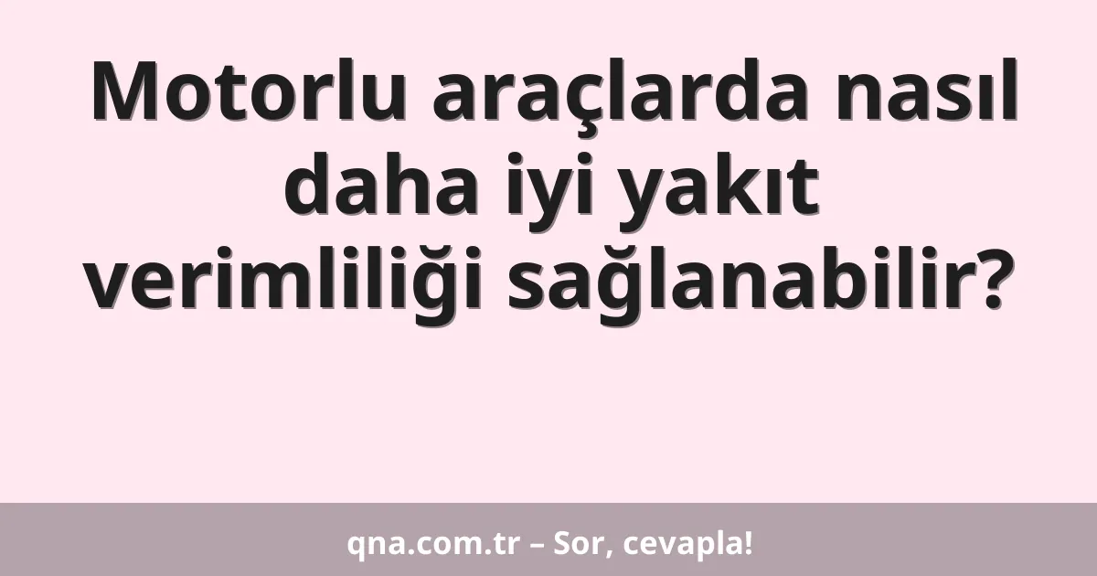 Motorlu araçlarda nasıl daha iyi yakıt verimliliği sağlanabilir?