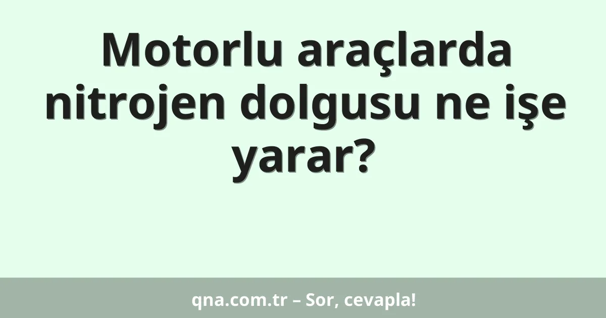 Motorlu araçlarda nitrojen dolgusu ne işe yarar?