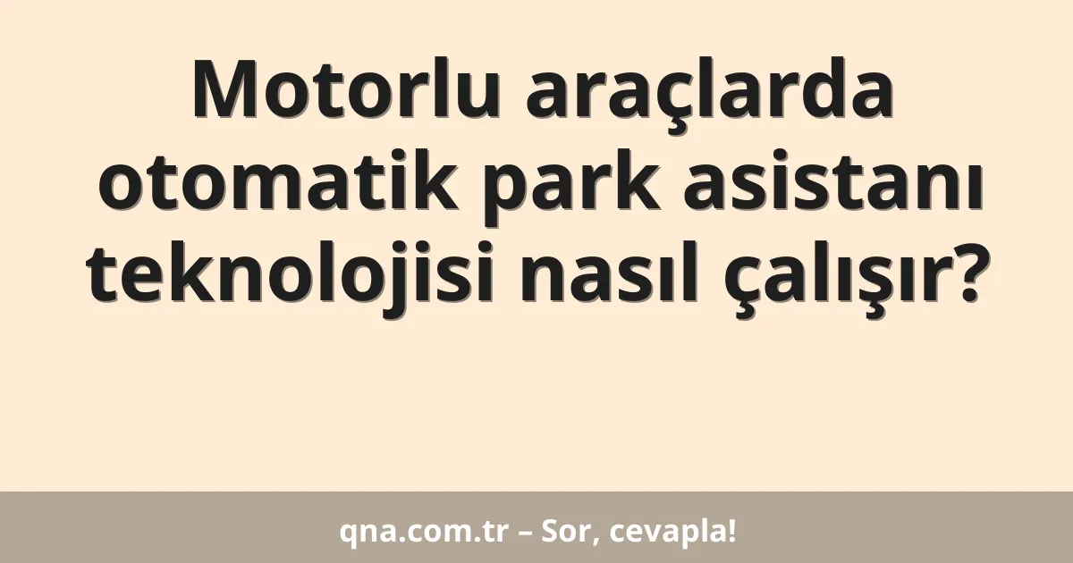 Motorlu araçlarda otomatik park asistanı teknolojisi nasıl çalışır?