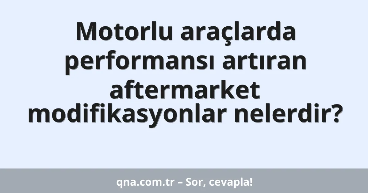 Motorlu araçlarda performansı artıran aftermarket modifikasyonlar nelerdir?