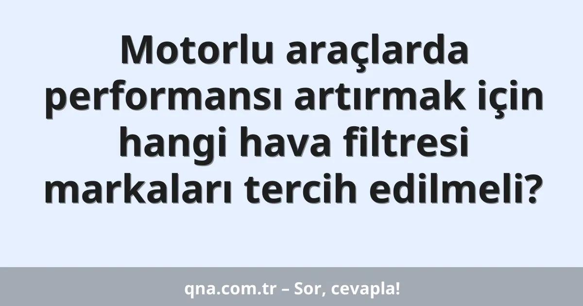 Motorlu araçlarda performansı artırmak için hangi hava filtresi markaları tercih edilmeli?