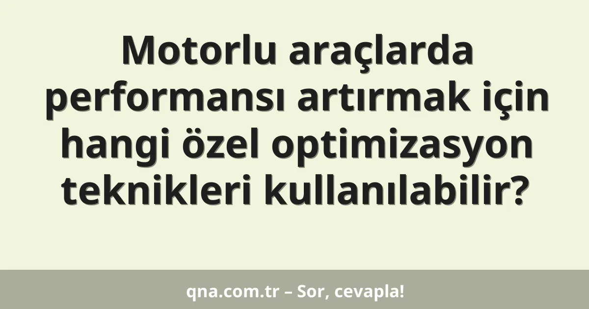 Motorlu araçlarda performansı artırmak için hangi özel optimizasyon teknikleri kullanılabilir?